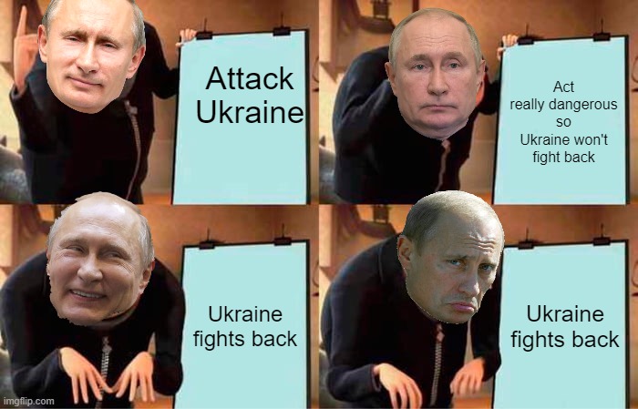 Stupid war | Attack Ukraine; Act really dangerous so Ukraine won't fight back; Ukraine fights back; Ukraine fights back | image tagged in memes,gru's plan,ukraine,russia,true | made w/ Imgflip meme maker