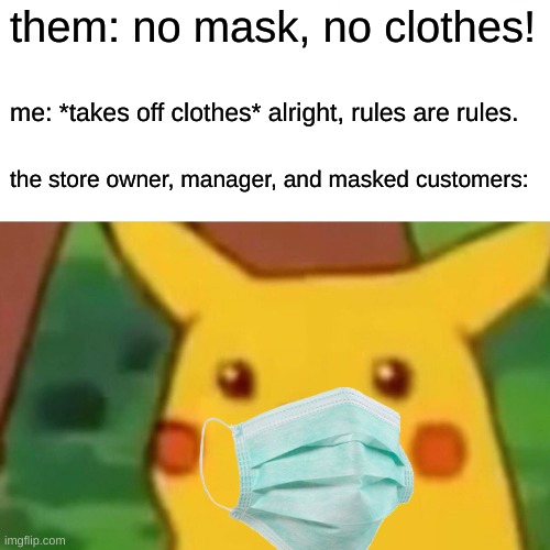 Surprised Pikachu Meme | them: no mask, no clothes! me: *takes off clothes* alright, rules are rules. the store owner, manager, and masked customers: | image tagged in memes,surprised pikachu | made w/ Imgflip meme maker