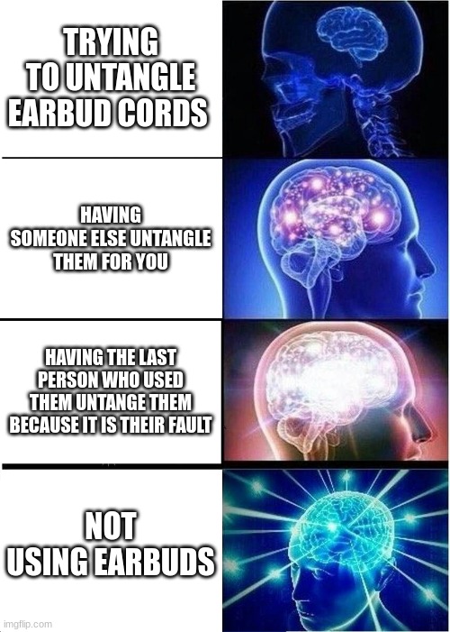 Earbuds | TRYING TO UNTANGLE EARBUD CORDS; HAVING SOMEONE ELSE UNTANGLE THEM FOR YOU; HAVING THE LAST PERSON WHO USED THEM UNTANGE THEM BECAUSE IT IS THEIR FAULT; NOT USING EARBUDS | image tagged in memes,expanding brain | made w/ Imgflip meme maker