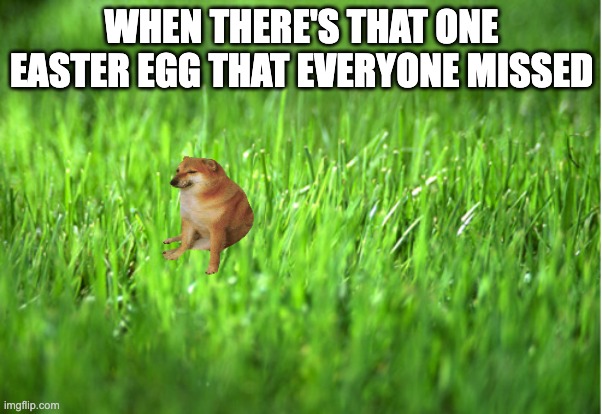 grass is greener | WHEN THERE'S THAT ONE EASTER EGG THAT EVERYONE MISSED | image tagged in grass is greener | made w/ Imgflip meme maker