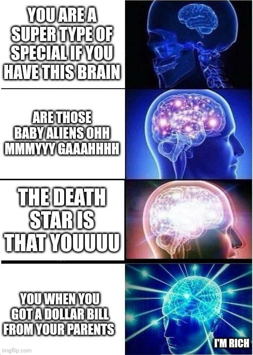 (Insert epic title) | YOU ARE A SUPER TYPE OF SPECIAL IF YOU HAVE THIS BRAIN; ARE THOSE BABY ALIENS OHH MMMYYY GAAAHHHH; THE DEATH STAR IS THAT YOUUUU; YOU WHEN YOU GOT A DOLLAR BILL FROM YOUR PARENTS; I'M RICH | image tagged in memes,big brain,lol so funny | made w/ Imgflip meme maker