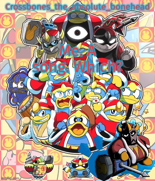 Crossbones king dedede temp | Me. A song. Which? | image tagged in crossbones king dedede temp | made w/ Imgflip meme maker