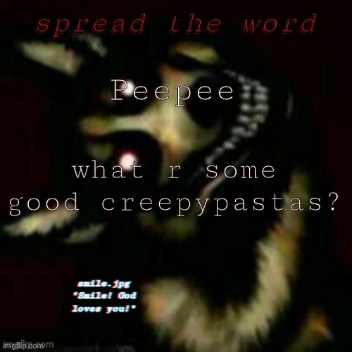 smile! :] | Peepee; what r some good creepypastas? | image tagged in smile | made w/ Imgflip meme maker