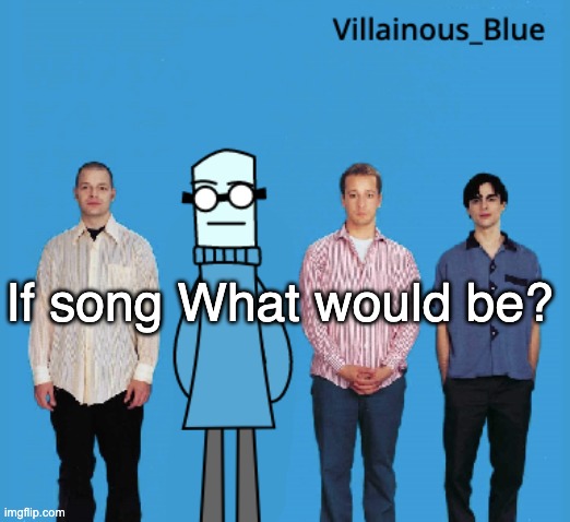 when the | If song What would be? | image tagged in vb | made w/ Imgflip meme maker