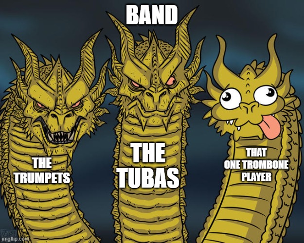 Band Meme | BAND; THE TUBAS; THAT ONE TROMBONE PLAYER; THE TRUMPETS | image tagged in three-headed dragon | made w/ Imgflip meme maker