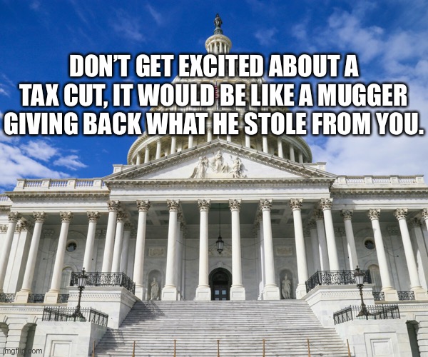 Tax cut | DON’T GET EXCITED ABOUT A TAX CUT, IT WOULD BE LIKE A MUGGER GIVING BACK WHAT HE STOLE FROM YOU. | image tagged in tax cuts,muggers,money,politics,government,thieves | made w/ Imgflip meme maker