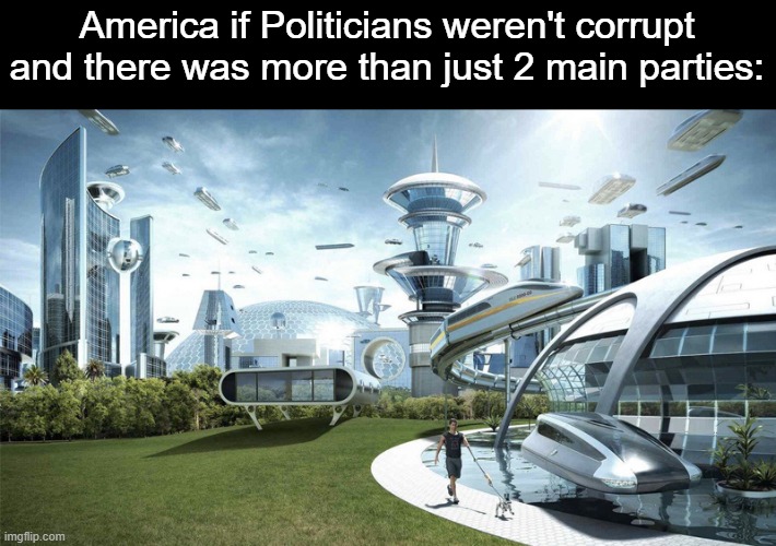 It'd be soo much better | America if Politicians weren't corrupt and there was more than just 2 main parties: | image tagged in the future world if,politics | made w/ Imgflip meme maker