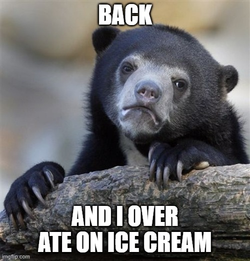 I should've looked harder for a plastic spoon because I eat too fast with a regular spoon | BACK; AND I OVER ATE ON ICE CREAM | image tagged in memes,confession bear,ice cream | made w/ Imgflip meme maker