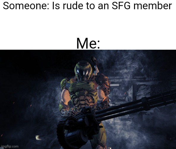 *All they fear is you intensifies* | Someone: Is rude to an SFG member; Me: | image tagged in doom minigun | made w/ Imgflip meme maker