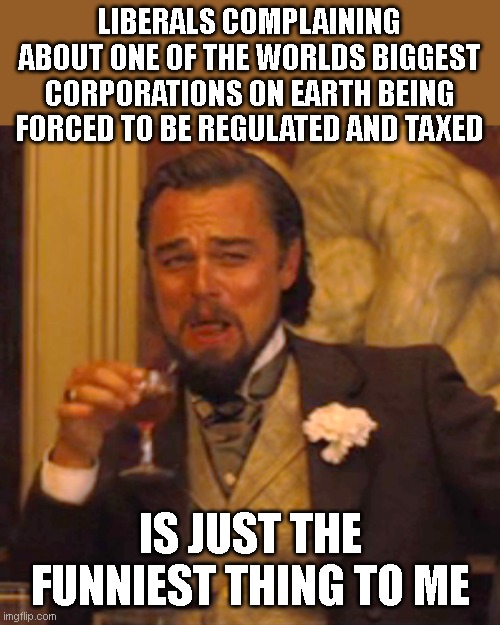 Laughing Leo Meme | LIBERALS COMPLAINING ABOUT ONE OF THE WORLDS BIGGEST CORPORATIONS ON EARTH BEING FORCED TO BE REGULATED AND TAXED; IS JUST THE FUNNIEST THING TO ME | image tagged in memes,laughing leo | made w/ Imgflip meme maker