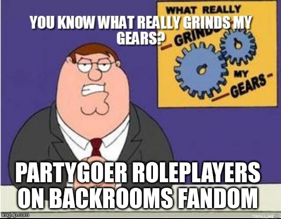 "It will be fun :)"                       NOPE | PARTYGOER ROLEPLAYERS ON BACKROOMS FANDOM | image tagged in you know what grinds my gears | made w/ Imgflip meme maker