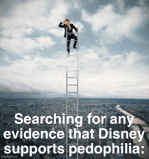 I’ve seen tons of Disney shows and movies, never seen a shred of evidence of this. Anyone? | Searching for any evidence that Disney supports pedophilia: | image tagged in searching for,pedophilia,conservative logic,conservative hypocrisy,disney,evidence | made w/ Imgflip meme maker