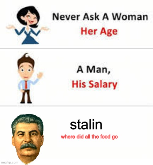 Joseph sta- | stalin; where did all the food go | image tagged in never ask a woman her age,stalin,communism socialism,soviet union,dictator | made w/ Imgflip meme maker