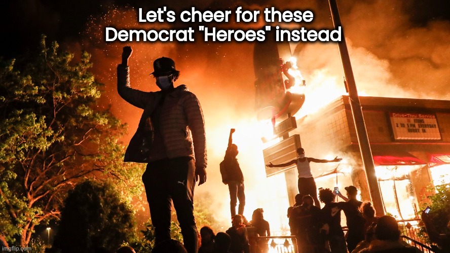 BLM Riots | Let's cheer for these Democrat "Heroes" instead | image tagged in blm riots | made w/ Imgflip meme maker