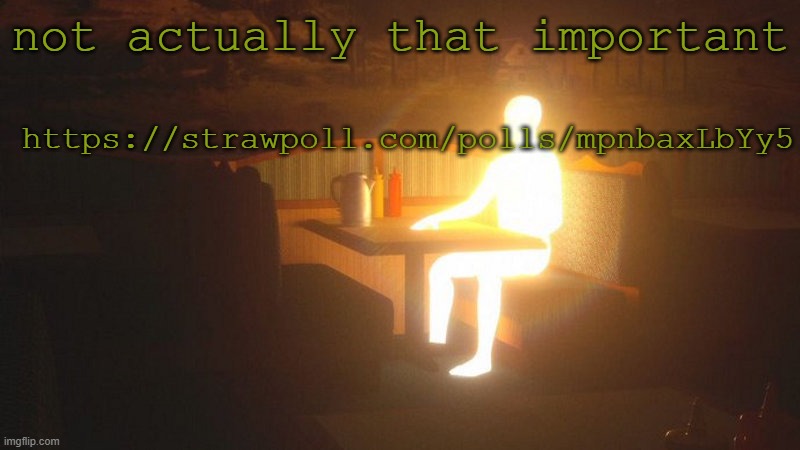 https://strawpoll.com/polls/mpnbaxLbYy5 | not actually that important; https://strawpoll.com/polls/mpnbaxLbYy5 | image tagged in glowing guy | made w/ Imgflip meme maker