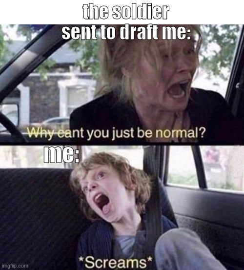 Why Can't You Just Be Normal | the soldier sent to draft me:; me: | image tagged in why can't you just be normal,e | made w/ Imgflip meme maker