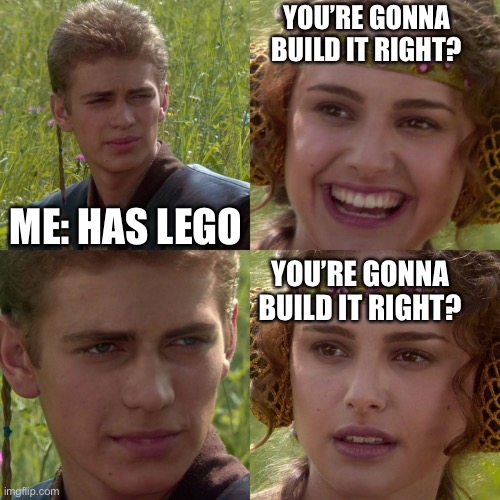 Anakin Padme 4 Panel | YOU’RE GONNA BUILD IT RIGHT? ME: HAS LEGO; YOU’RE GONNA BUILD IT RIGHT? | image tagged in anakin padme 4 panel | made w/ Imgflip meme maker