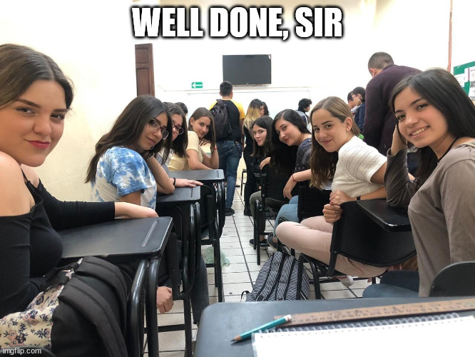 Girls in class looking back | WELL DONE, SIR | image tagged in girls in class looking back | made w/ Imgflip meme maker