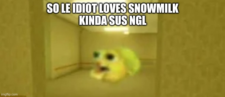 pufferfish in the backrooms | SO LE IDIOT LOVES SNOWMILK
KINDA SUS NGL | image tagged in pufferfish in the backrooms | made w/ Imgflip meme maker