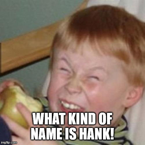 laughing kid | WHAT KIND OF NAME IS HANK! | image tagged in laughing kid | made w/ Imgflip meme maker