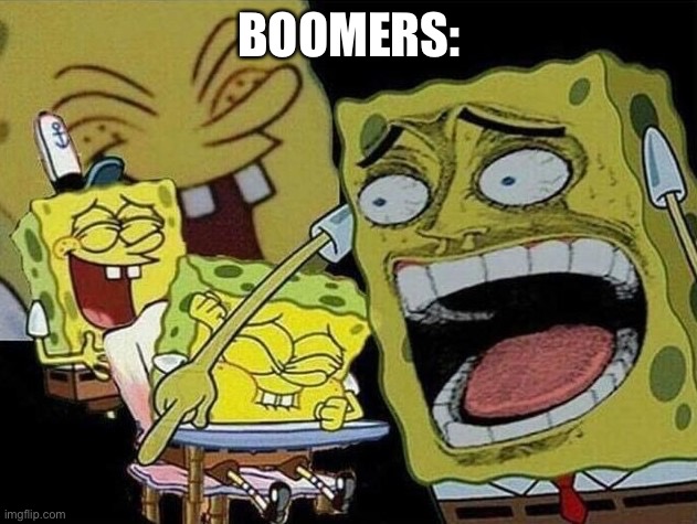 Spongebob laughing Hysterically | BOOMERS: | image tagged in spongebob laughing hysterically | made w/ Imgflip meme maker