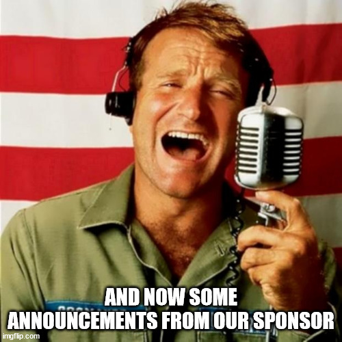 Good Morning Vietnam | AND NOW SOME ANNOUNCEMENTS FROM OUR SPONSOR | image tagged in good morning vietnam | made w/ Imgflip meme maker