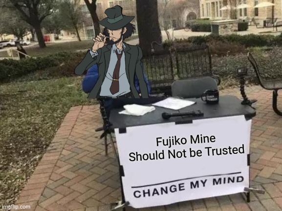 Change My Mind |  Fujiko Mine Should Not be Trusted | image tagged in memes,change my mind | made w/ Imgflip meme maker