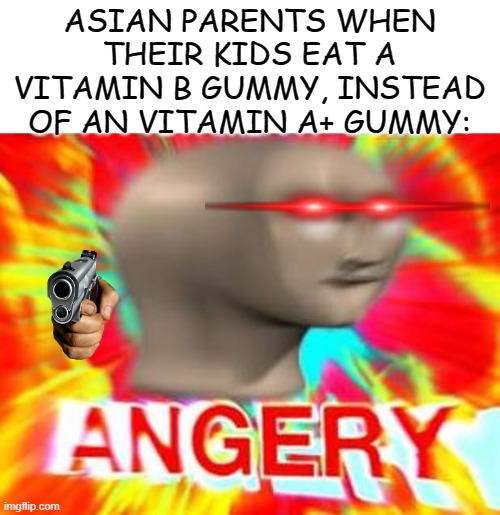vitamin gummies |  ASIAN PARENTS WHEN THEIR KIDS EAT A VITAMIN B GUMMY, INSTEAD OF AN VITAMIN A+ GUMMY: | image tagged in surreal angery | made w/ Imgflip meme maker