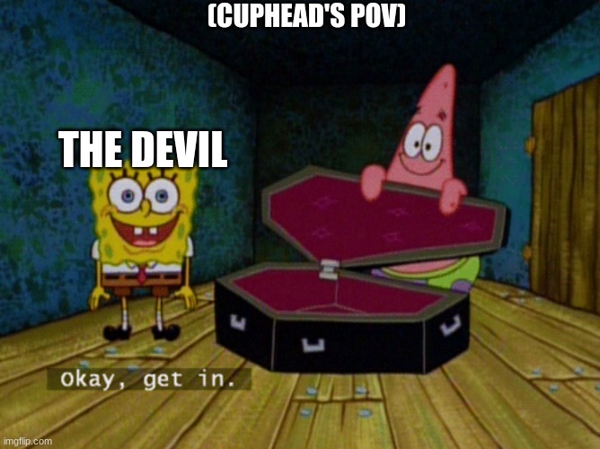 Ok Get In! | (CUPHEAD'S POV); THE DEVIL | image tagged in ok get in | made w/ Imgflip meme maker