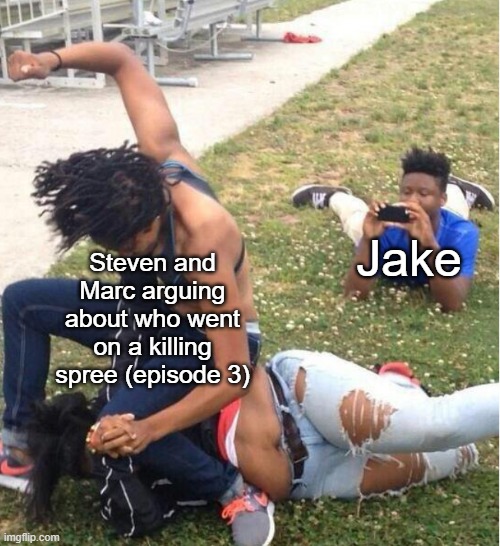 Guy recording a fight | Steven and Marc arguing about who went on a killing spree (episode 3); Jake | image tagged in guy recording a fight | made w/ Imgflip meme maker