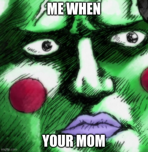 ME WHEN YOUR MOM | made w/ Imgflip meme maker