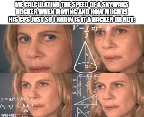 /wdr | ME CALCULATING THE SPEED OF A SKYWARS HACKER WHEN MOVING AND HOW MUCH IS HIS CPS JUST SO I KNOW IS IT A HACKER OR NOT: | image tagged in math lady/confused lady,lol,/wdr,hypixel,skywars | made w/ Imgflip meme maker