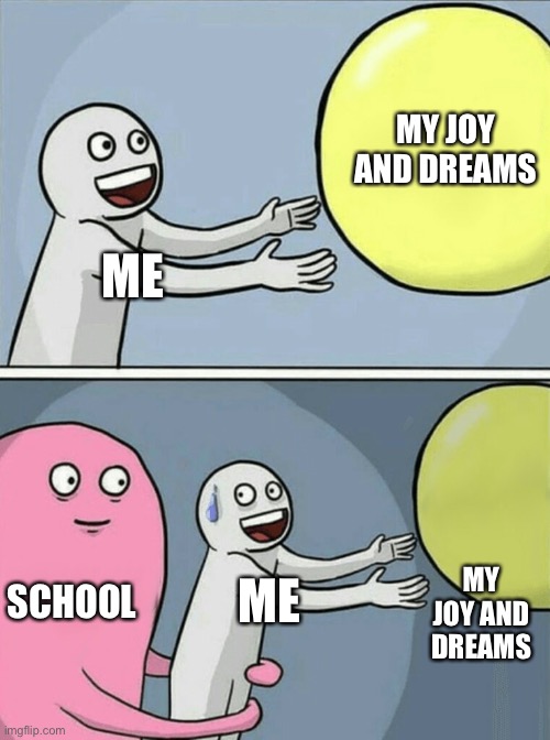 Running Away Balloon | MY JOY AND DREAMS; ME; SCHOOL; MY JOY AND DREAMS; ME | image tagged in memes,running away balloon | made w/ Imgflip meme maker