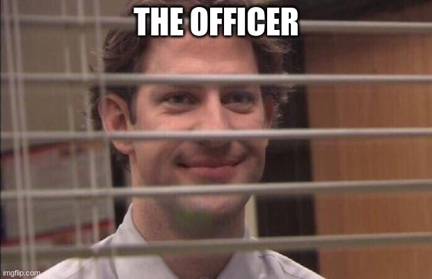 jim halpert smirking | THE OFFICER | image tagged in jim halpert smirking | made w/ Imgflip meme maker