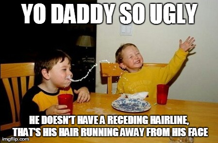 Yo Mamas So Fat | YO DADDY SO UGLY HE DOESN'T HAVE A RECEDING HAIRLINE, THAT'S HIS HAIR RUNNING AWAY FROM HIS FACE | image tagged in memes,yo mamas so fat | made w/ Imgflip meme maker