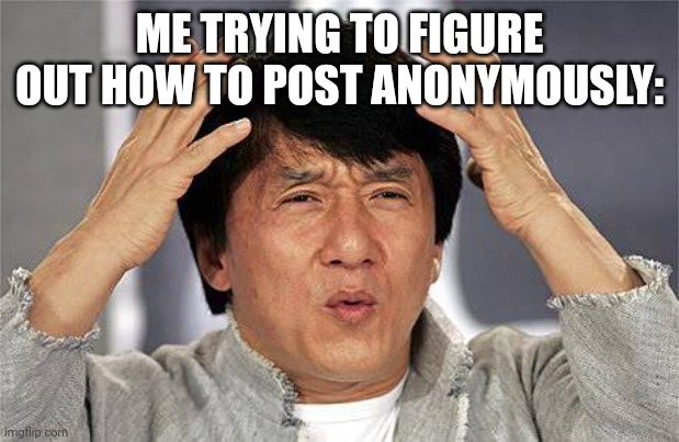 Same with comments |  ME TRYING TO FIGURE OUT HOW TO POST ANONYMOUSLY: | image tagged in how do you mean | made w/ Imgflip meme maker