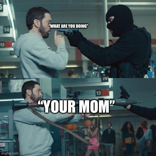 Eminem Bazooka | “WHAT ARE YOU DOING”; “YOUR MOM” | image tagged in eminem bazooka | made w/ Imgflip meme maker