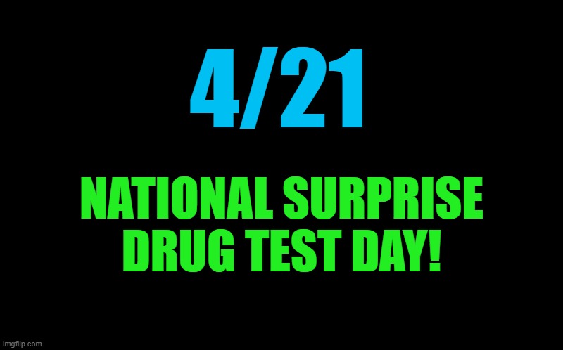 Surprise! | 4/21; NATIONAL SURPRISE DRUG TEST DAY! | image tagged in transparent template by kewlew,drug test | made w/ Imgflip meme maker