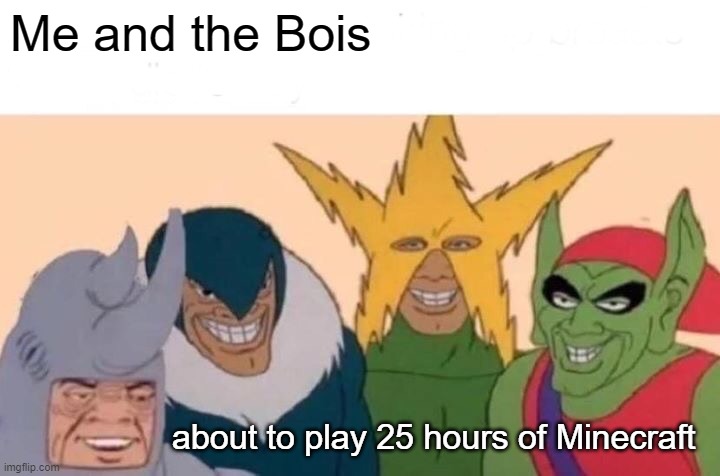 E | Me and the Bois; about to play 25 hours of Minecraft | image tagged in memes,me and the boys | made w/ Imgflip meme maker