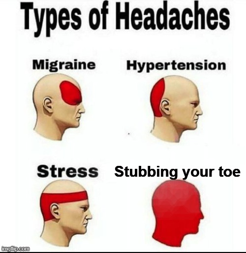 Types of Headaches | Stubbing your toe | image tagged in types of headaches meme,stub toe,stubbing toe,toe,stubbing your toe,pain | made w/ Imgflip meme maker