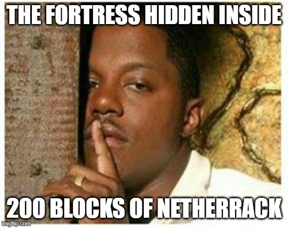 Shhh | THE FORTRESS HIDDEN INSIDE 200 BLOCKS OF NETHERRACK | image tagged in shhh | made w/ Imgflip meme maker