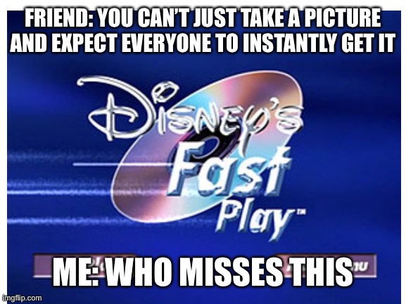 I miss this FR | FRIEND: YOU CAN’T JUST TAKE A PICTURE AND EXPECT EVERYONE TO INSTANTLY GET IT; ME: WHO MISSES THIS | image tagged in nostalgia,disney | made w/ Imgflip meme maker