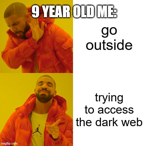 llo | 9 YEAR OLD ME:; go outside; trying to access the dark web | image tagged in memes,drake hotline bling | made w/ Imgflip meme maker