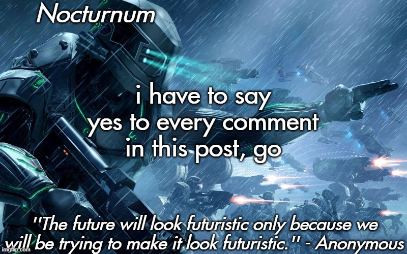 Nocturnum's futuristic temp | i have to say yes to every comment in this post, go | image tagged in nocturnum's futuristic temp | made w/ Imgflip meme maker