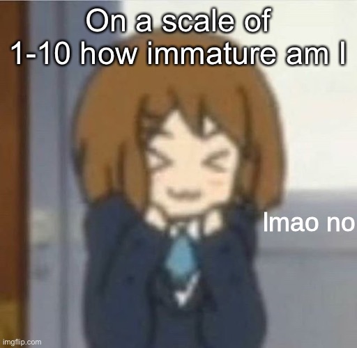 lmao no | On a scale of 1-10 how immature am I | image tagged in lmao no | made w/ Imgflip meme maker