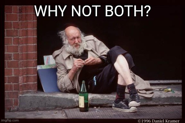 homeless man drinking | WHY NOT BOTH? | image tagged in homeless man drinking | made w/ Imgflip meme maker