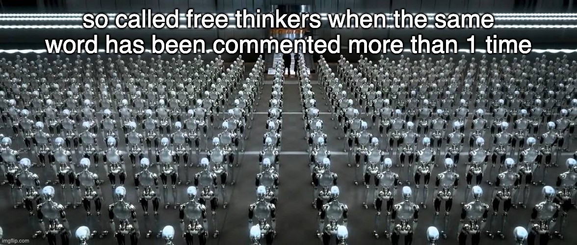 I Robot movie warehouse scene | so called free thinkers when the same word has been commented more than 1 time | image tagged in i robot movie warehouse scene | made w/ Imgflip meme maker