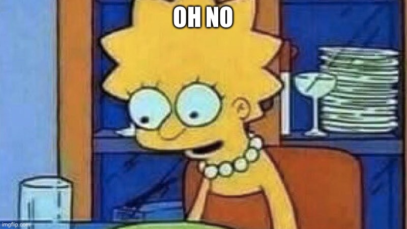 Lisa Simpson Dinner | OH NO | image tagged in lisa simpson dinner | made w/ Imgflip meme maker