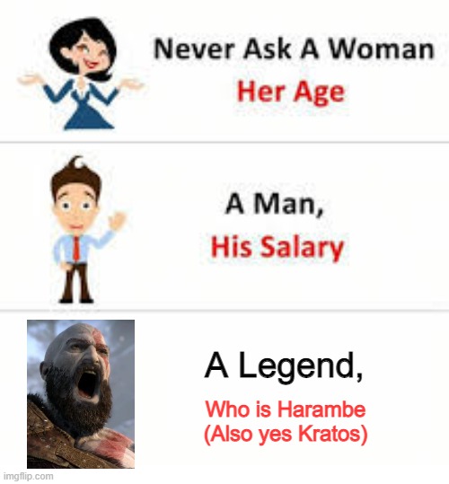 Where Kid now | A Legend, Who is Harambe
(Also yes Kratos) | image tagged in never ask a woman her age | made w/ Imgflip meme maker