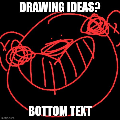 any ideas? please i have art block- | DRAWING IDEAS? BOTTOM TEXT | image tagged in blank black but slightly bigger | made w/ Imgflip meme maker